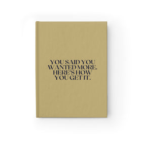 You Said You Wanted More. Here's How You Get It. Hardcover Journal